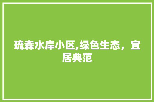 琉森水岸小区,绿色生态，宜居典范