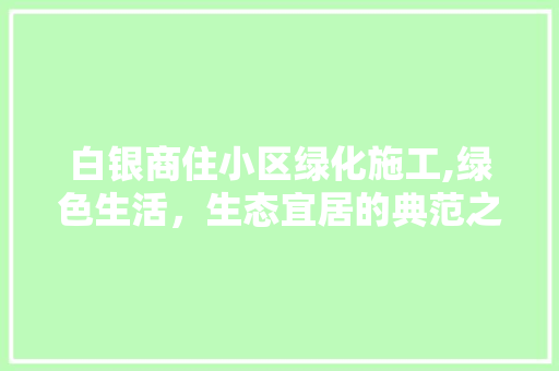 白银商住小区绿化施工,绿色生活，生态宜居的典范之路 水果种植