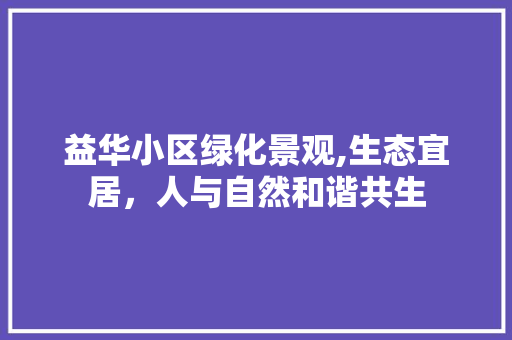 益华小区绿化景观,生态宜居，人与自然和谐共生