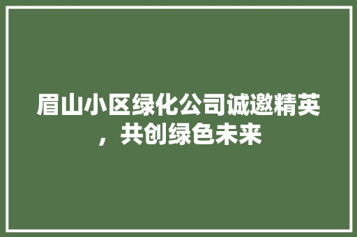 眉山小区绿化公司诚邀精英，共创绿色未来