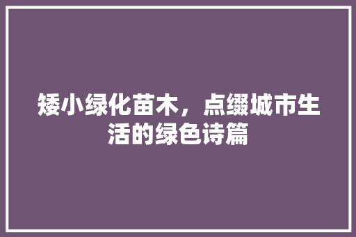 矮小绿化苗木，点缀城市生活的绿色诗篇