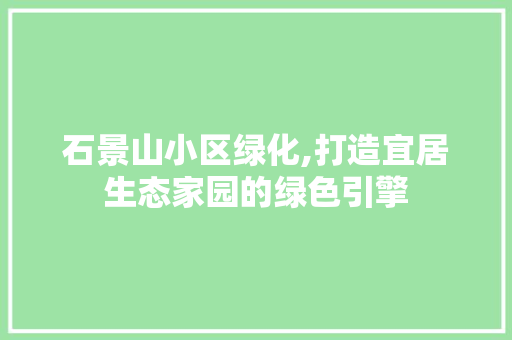 石景山小区绿化,打造宜居生态家园的绿色引擎