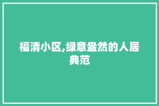 福清小区,绿意盎然的人居典范