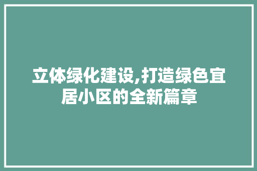 立体绿化建设,打造绿色宜居小区的全新篇章