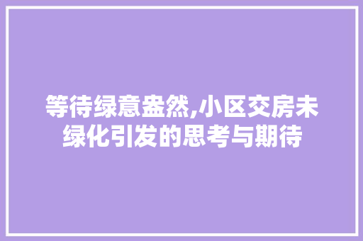 等待绿意盎然,小区交房未绿化引发的思考与期待