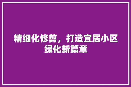 精细化修剪，打造宜居小区绿化新篇章