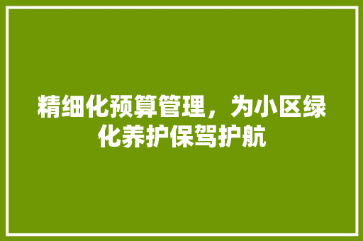 精细化预算管理，为小区绿化养护保驾护航