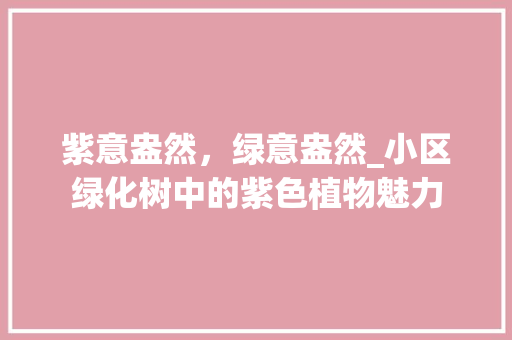 紫意盎然，绿意盎然_小区绿化树中的紫色植物魅力