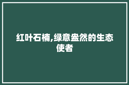 红叶石楠,绿意盎然的生态使者