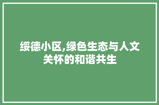 绥德小区,绿色生态与人文关怀的和谐共生