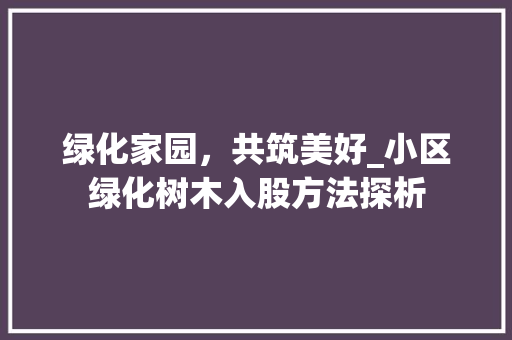 绿化家园，共筑美好_小区绿化树木入股方法探析 畜牧养殖