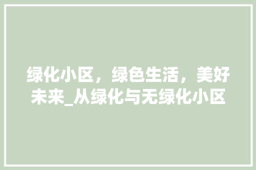 绿化小区，绿色生活，美好未来_从绿化与无绿化小区的对比看生态环境的重要性