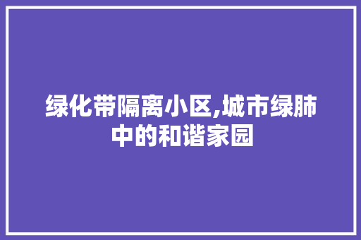 绿化带隔离小区,城市绿肺中的和谐家园