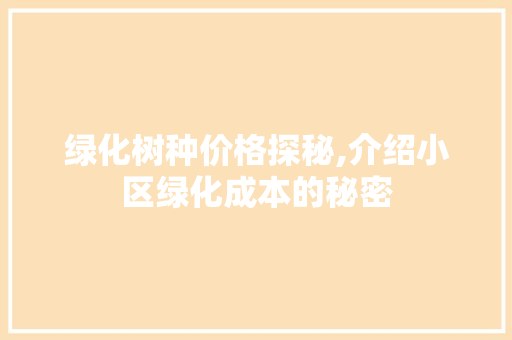 绿化树种价格探秘,介绍小区绿化成本的秘密