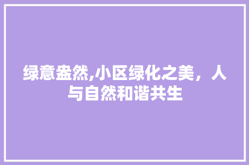 绿意盎然,小区绿化之美，人与自然和谐共生