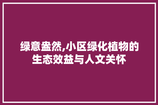 绿意盎然,小区绿化植物的生态效益与人文关怀