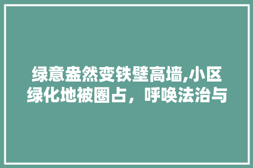 绿意盎然变铁壁高墙,小区绿化地被圈占，呼唤法治与文明