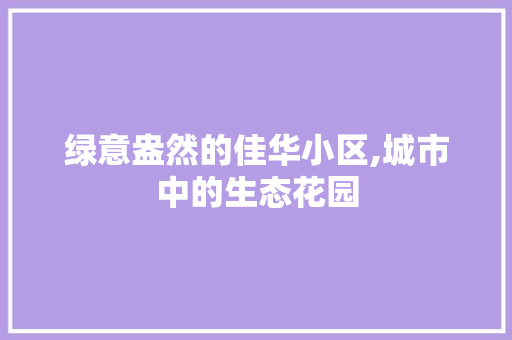 绿意盎然的佳华小区,城市中的生态花园