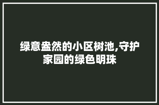 绿意盎然的小区树池,守护家园的绿色明珠