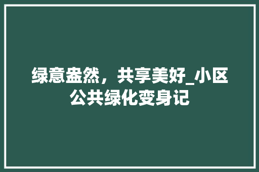 绿意盎然，共享美好_小区公共绿化变身记