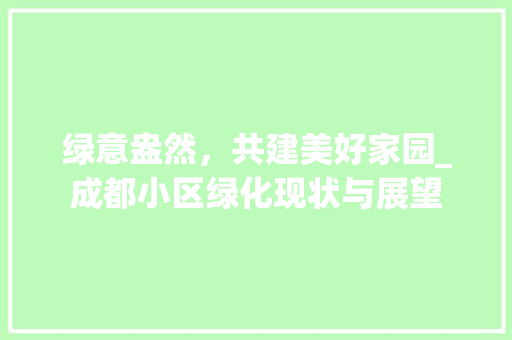 绿意盎然，共建美好家园_成都小区绿化现状与展望