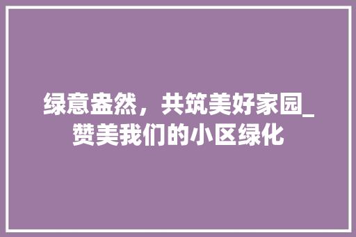 绿意盎然，共筑美好家园_赞美我们的小区绿化