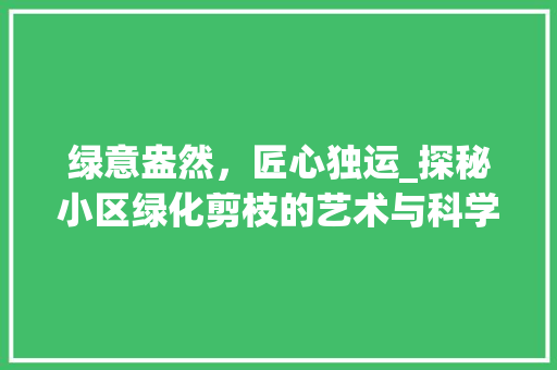 绿意盎然，匠心独运_探秘小区绿化剪枝的艺术与科学