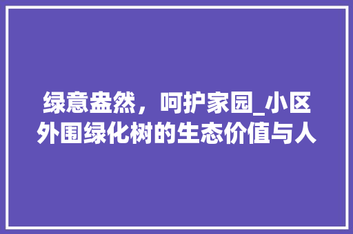 绿意盎然，呵护家园_小区外围绿化树的生态价值与人文意义