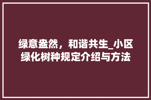 绿意盎然，和谐共生_小区绿化树种规定介绍与方法