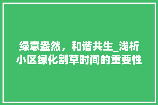 绿意盎然，和谐共生_浅析小区绿化割草时间的重要性