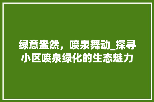 绿意盎然，喷泉舞动_探寻小区喷泉绿化的生态魅力