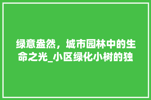 绿意盎然，城市园林中的生命之光_小区绿化小树的独特魅力