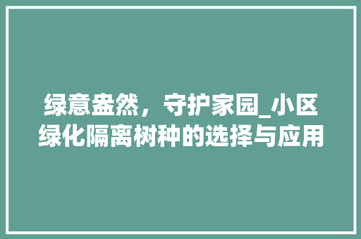 绿意盎然，守护家园_小区绿化隔离树种的选择与应用