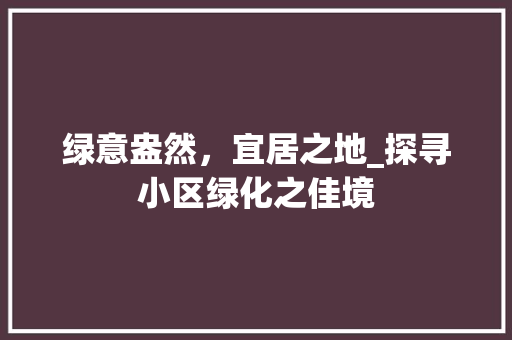 绿意盎然，宜居之地_探寻小区绿化之佳境