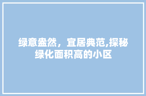 绿意盎然，宜居典范,探秘绿化面积高的小区