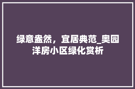 绿意盎然，宜居典范_奥园洋房小区绿化赏析