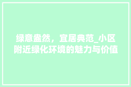 绿意盎然，宜居典范_小区附近绿化环境的魅力与价值