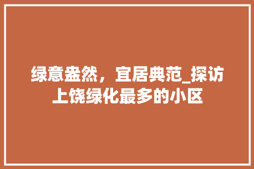 绿意盎然，宜居典范_探访上饶绿化最多的小区