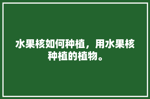 水果核如何种植，用水果核种植的植物。 水果核如何种植，用水果核种植的植物。 畜牧养殖