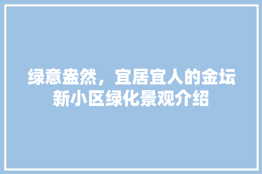 绿意盎然，宜居宜人的金坛新小区绿化景观介绍