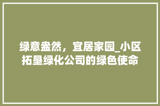 绿意盎然，宜居家园_小区拓垦绿化公司的绿色使命