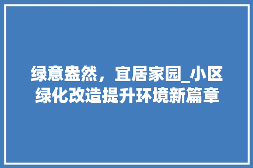 绿意盎然，宜居家园_小区绿化改造提升环境新篇章