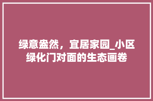 绿意盎然，宜居家园_小区绿化门对面的生态画卷