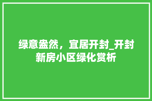 绿意盎然，宜居开封_开封新房小区绿化赏析