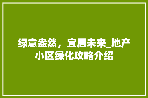 绿意盎然，宜居未来_地产小区绿化攻略介绍 蔬菜种植