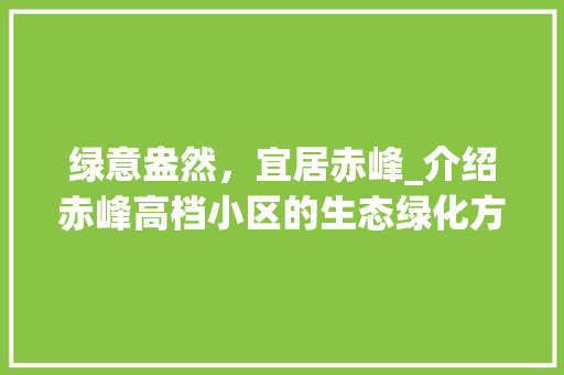 绿意盎然，宜居赤峰_介绍赤峰高档小区的生态绿化方法 蔬菜种植