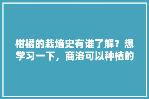 柑橘的栽培史有谁了解？想学习一下，商洛可以种植的水果有哪些。 家禽养殖