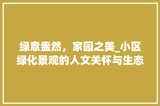 绿意盎然，家园之美_小区绿化景观的人文关怀与生态效益