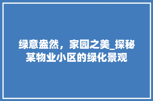 绿意盎然，家园之美_探秘某物业小区的绿化景观