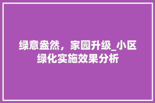 绿意盎然，家园升级_小区绿化实施效果分析